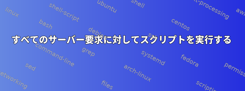 すべてのサーバー要求に対してスクリプトを実行する