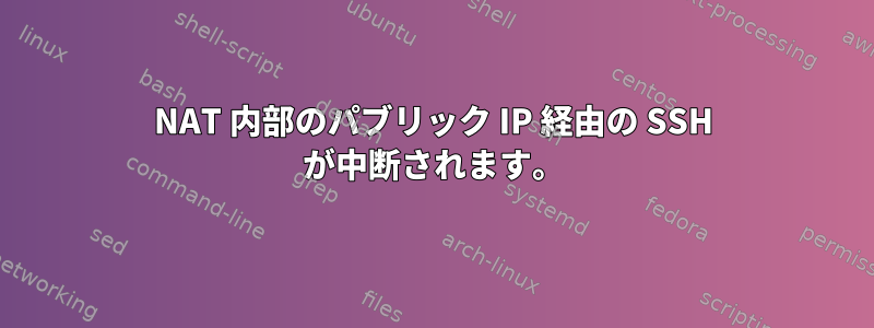 NAT 内部のパブリック IP 経由の SSH が中断されます。