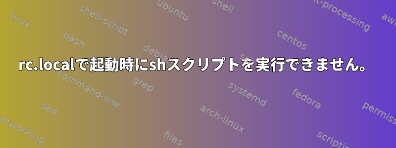 rc.localで起動時にshスクリプトを実行できません。