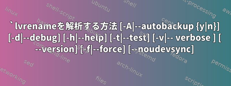 `lvrenameを解析する方法 [-A|--autobackup {y|n}] [-d|--debug] [-h|--help] [-t|--test] [-v|-- verbose ] [ --version] [-f|--force] [--noudevsync]