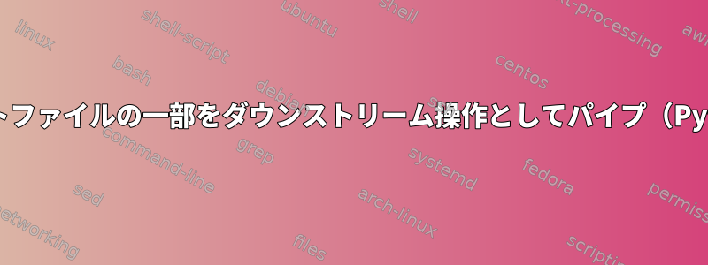 テキストファイルの一部をダウンストリーム操作としてパイプ（Python）