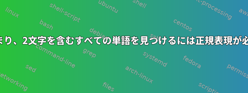 1文字で始まり、2文字を含むすべての単語を見つけるには正規表現が必要です。