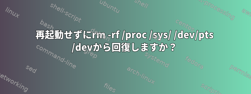 再起動せずにrm -rf /proc /sys/ /dev/pts /devから回復しますか？