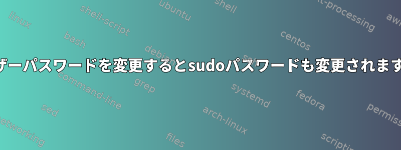 ユーザーパスワードを変更するとsudoパスワードも変更されますか？