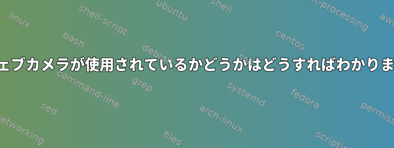 私のウェブカメラが使用されているかどうかはどうすればわかりますか？