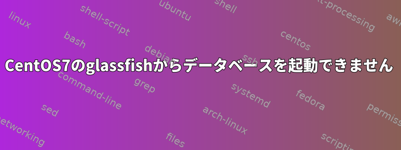 CentOS7のglassfishからデータベースを起動できません