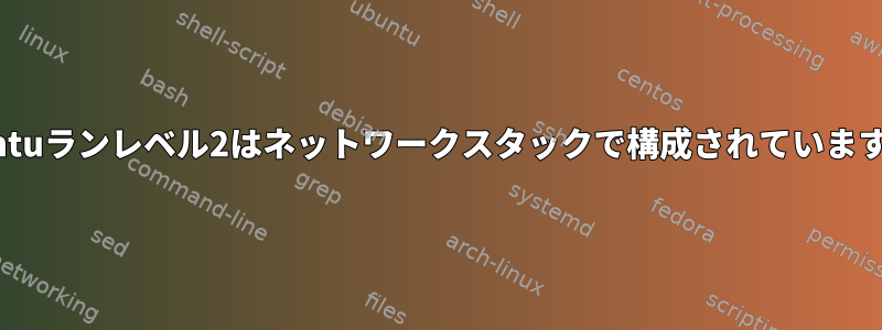 Ubuntuランレベル2はネットワークスタックで構成されていますか？