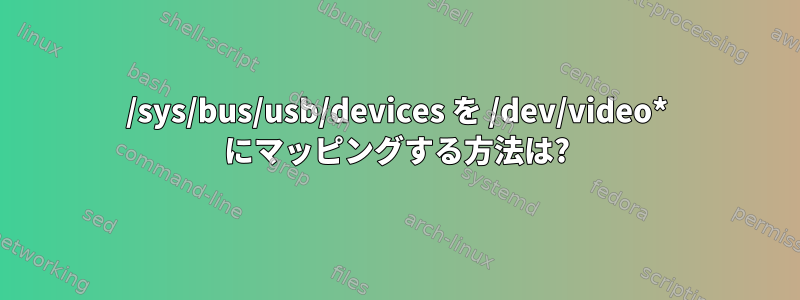 /sys/bus/usb/devices を /dev/video* にマッピングする方法は?