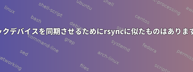 ブロックデバイスを同期させるためにrsyncに似たものはありますか？