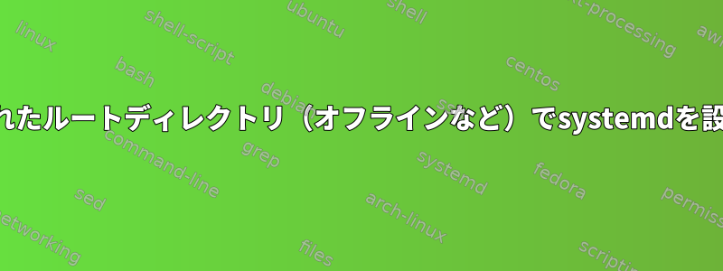 マウントされたルートディレクトリ（オフラインなど）でsystemdを設定します。