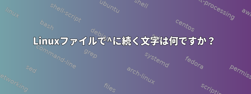 Linuxファイルで^に続く文字は何ですか？