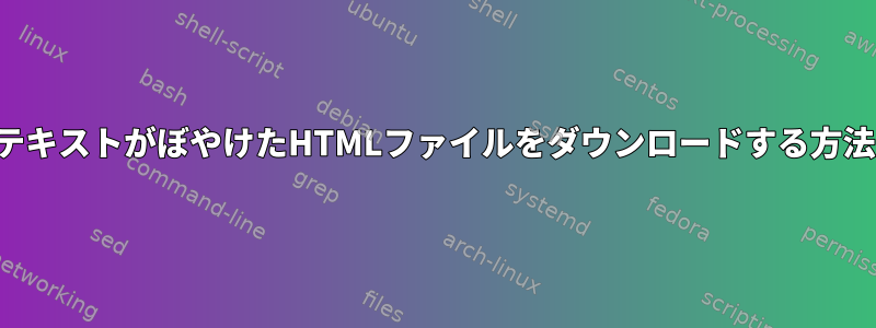 テキストがぼやけたHTMLファイルをダウンロードする方法