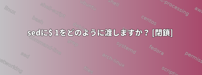 sedに$ 1をどのように渡しますか？ [閉鎖]