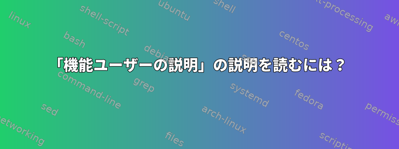 「機能ユーザーの説明」の説明を読むには？