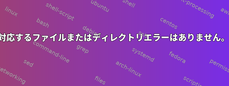 対応するファイルまたはディレクトリエラーはありません。