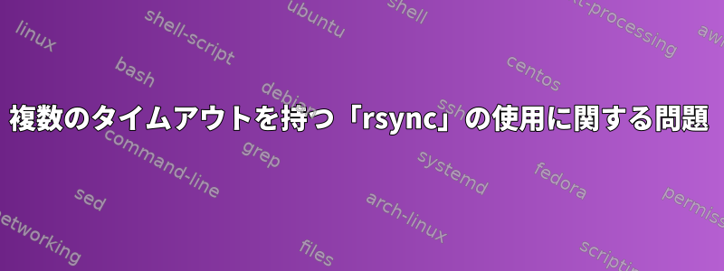 複数のタイムアウトを持つ「rsync」の使用に関する問題