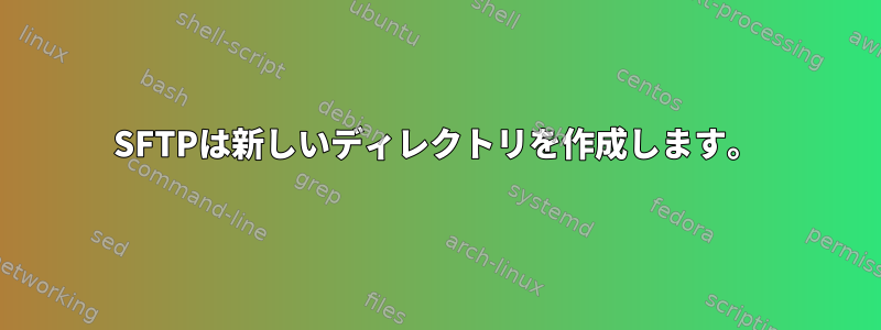 SFTPは新しいディレクトリを作成します。