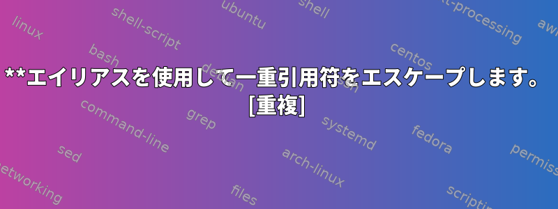 **エイリアスを使用して一重引用符をエスケープします。 [重複]