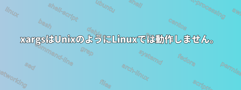 xargsはUnixのようにLinuxでは動作しません。