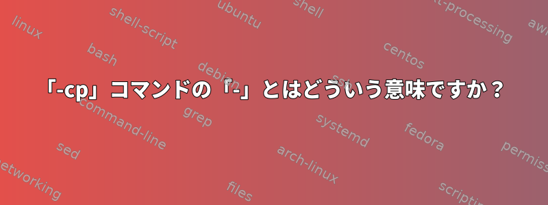 「-cp」コマンドの「-」とはどういう意味ですか？