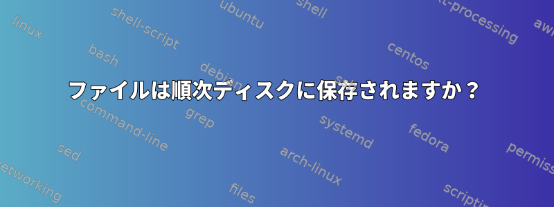 ファイルは順次ディスクに保存されますか？