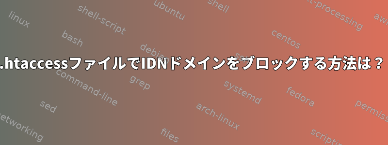 .htaccessファイルでIDNドメインをブロックする方法は？