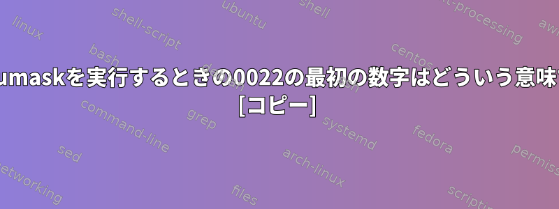 Linuxでumaskを実行するときの0022の最初の数字はどういう意味ですか？ [コピー]