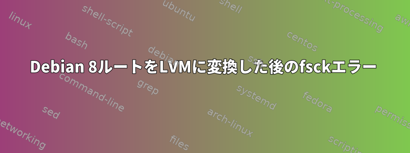 Debian 8ルートをLVMに変換した後のfsckエラー