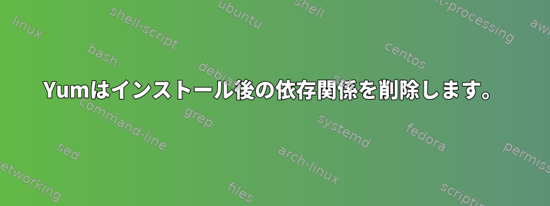 Yumはインストール後の依存関係を削除します。