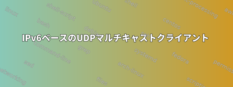 IPv6ベースのUDPマルチキャストクライアント