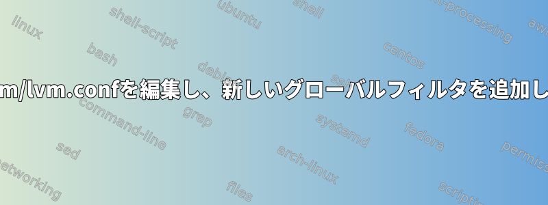 /etc/lvm/lvm.confを編集し、新しいグローバルフィルタを追加します。