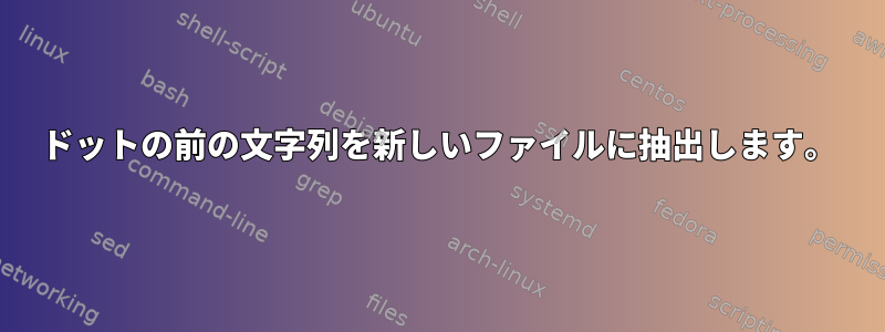 ドットの前の文字列を新しいファイルに抽出します。