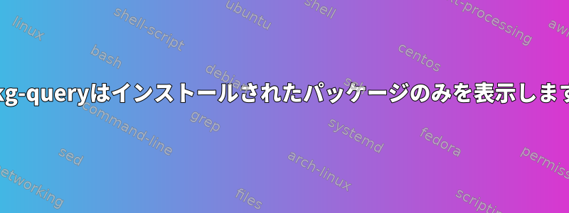 dpkg-queryはインストールされたパッケージのみを表示します。