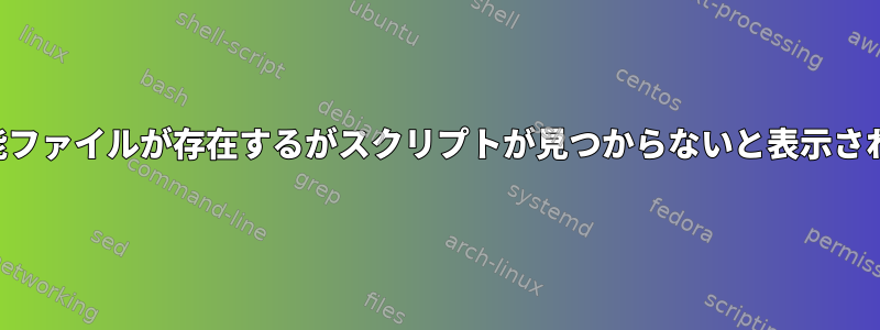 実行可能ファイルが存在するがスクリプトが見つからないと表示されます。