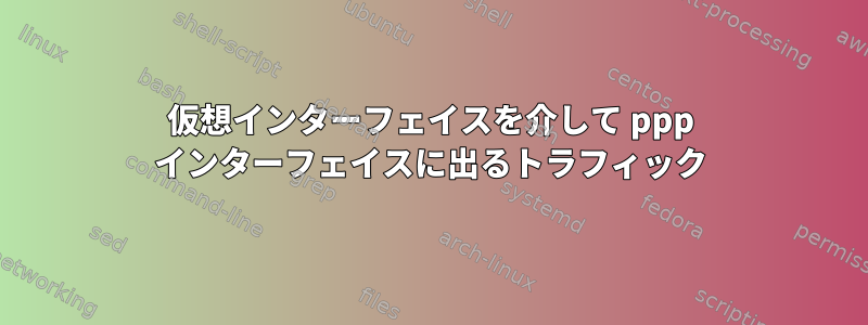 仮想インターフェイスを介して ppp インターフェイスに出るトラフィック