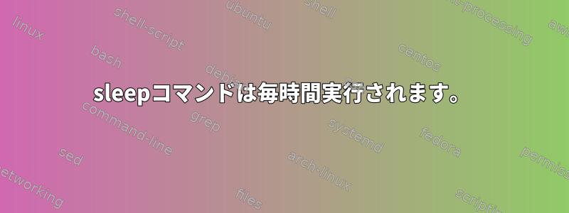 sleepコマンドは毎時間実行されます。