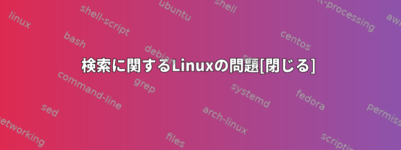 検索に関するLinuxの問題[閉じる]