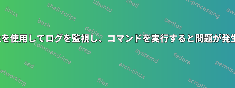 tailとawkを使用してログを監視し、コマンドを実行すると問題が発生します。