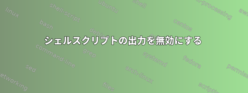 シェルスクリプトの出力を無効にする