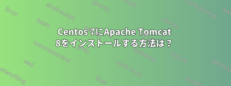 Centos 7にApache Tomcat 8をインストールする方法は？