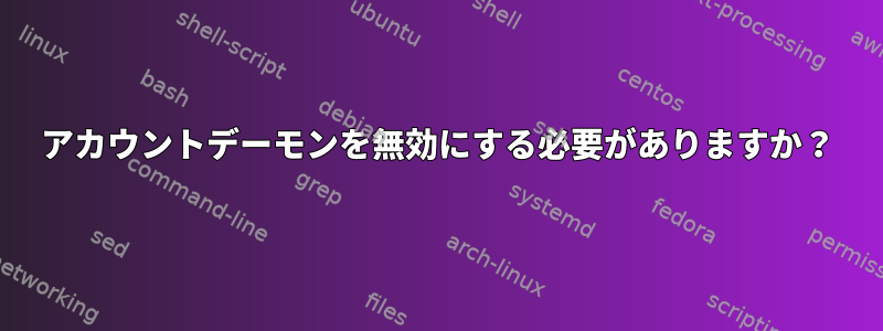 アカウントデーモンを無効にする必要がありますか？