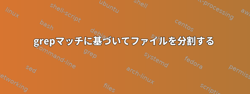 grepマッチに基づいてファイルを分割する