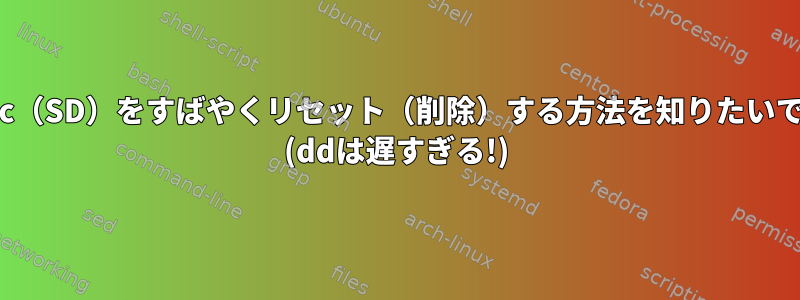 eMMc（SD）をすばやくリセット（削除）する方法を知りたいです。 (ddは遅すぎる!)