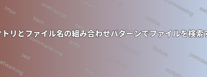 ディレクトリとファイル名の組み合わせパターンでファイルを検索する方法