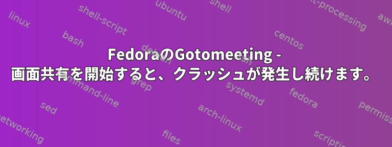 FedoraのGotomeeting - 画面共有を開始すると、クラッシュが発生し続けます。