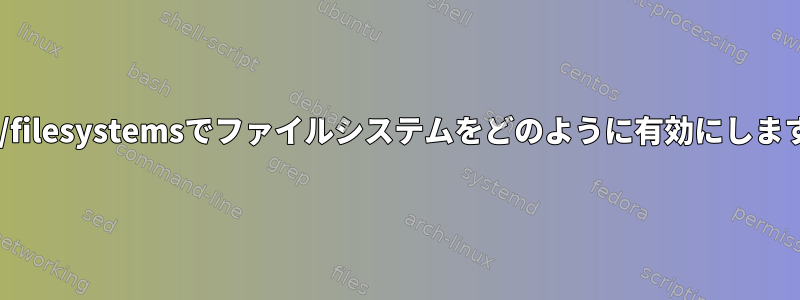 /proc/filesystemsでファイルシステムをどのように有効にしますか？