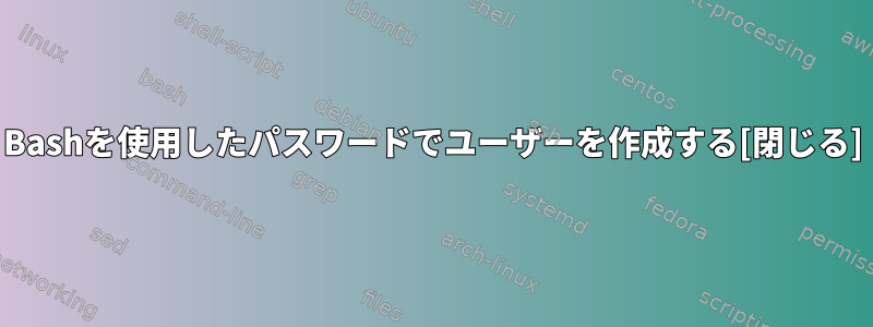 Bashを使用したパスワードでユーザーを作成する[閉じる]