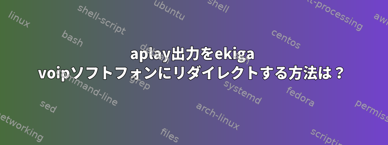 aplay出力をekiga voipソフトフォンにリダイレクトする方法は？