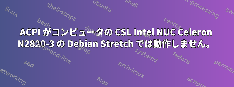 ACPI がコンピュータの CSL Intel NUC Celeron N2820-3 の Debian Stretch では動作しません。