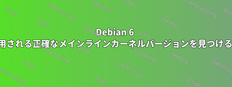 Debian 6 で使用される正確なメインラインカーネルバージョンを見つける方法